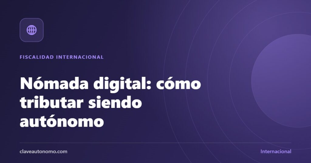 Nómada digital autónomo: residencia fiscal y tributación trabajando desde el extranjero
